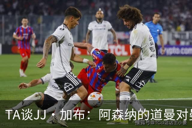 TA谈JJ·加布：阿森纳的道曼对曼联球迷来说就像“别人家的孩子”